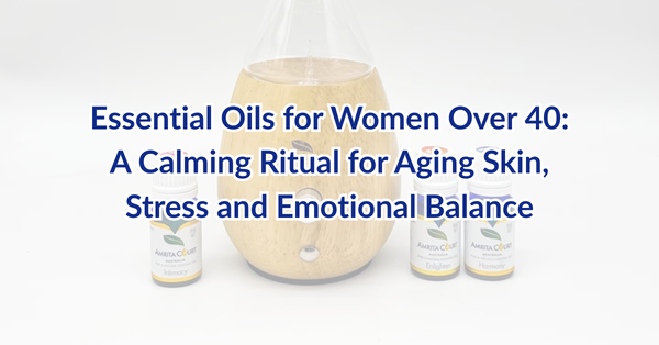 Essential Oils for Women Over 40: A Calming Ritual for Aging Skin, Stress and Emotional Balance