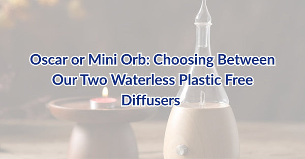 Oscar or Mini Orb: Choosing Between Our Two Waterless Plastic Free Diffusers